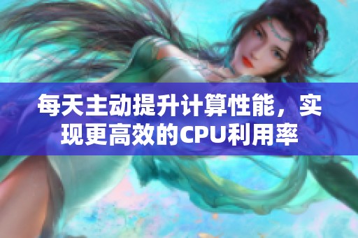 每天主动提升计算性能，实现更高效的CPU利用率