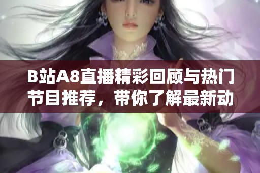 B站A8直播精彩回顾与热门节目推荐，带你了解最新动态