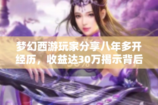 梦幻西游玩家分享八年多开经历，收益达30万揭示背后秘密