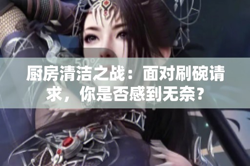 厨房清洁之战：面对刷碗请求，你是否感到无奈？