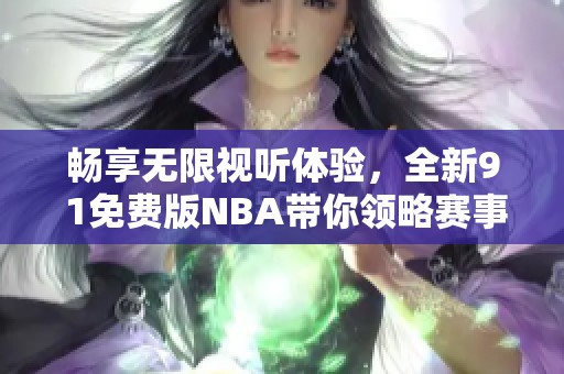 畅享无限视听体验，全新9 1免费版NBA带你领略赛事魅力