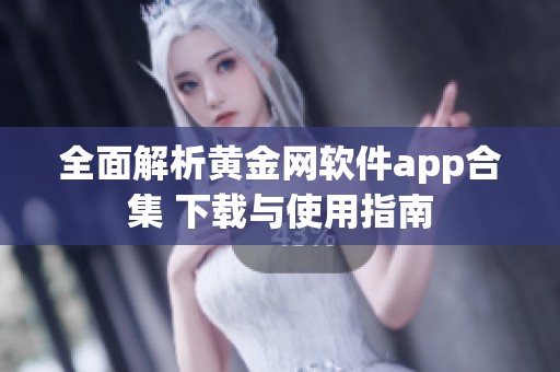 全面解析黄金网软件app合集 下载与使用指南