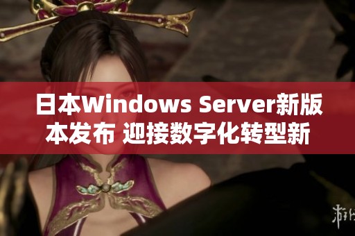 日本Windows Server新版本发布 迎接数字化转型新机遇