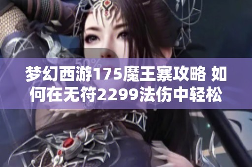 梦幻西游175魔王寨攻略 如何在无符2299法伤中轻松通刷