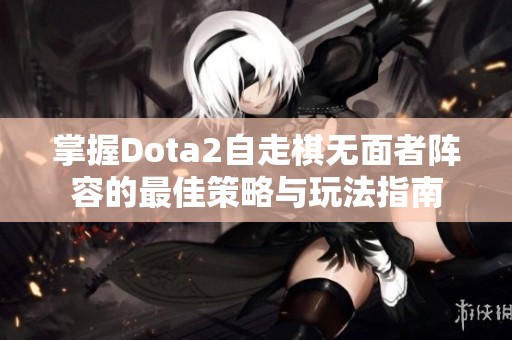 掌握Dota2自走棋无面者阵容的最佳策略与玩法指南