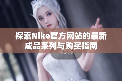 探索Nike官方网站的最新成品系列与购买指南