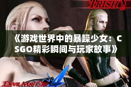 《游戏世界中的暴躁少女：CSGO精彩瞬间与玩家故事》