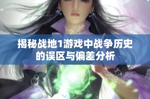 揭秘战地1游戏中战争历史的误区与偏差分析