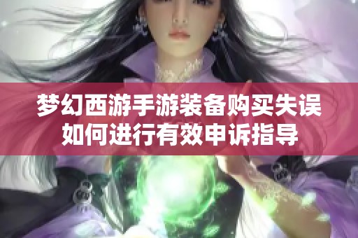 梦幻西游手游装备购买失误如何进行有效申诉指导