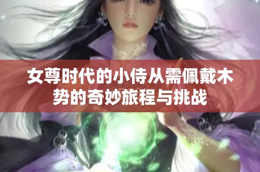 女尊时代的小侍从需佩戴木势的奇妙旅程与挑战