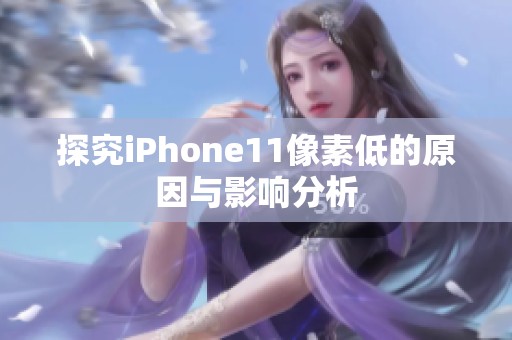 探究iPhone11像素低的原因与影响分析