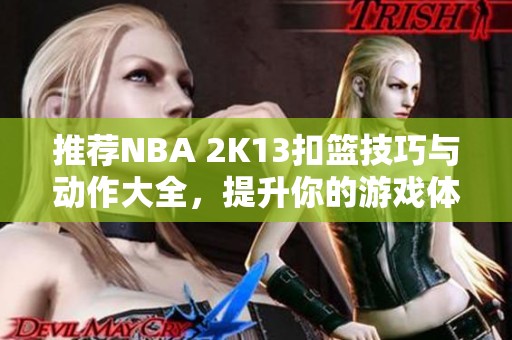 推荐NBA 2K13扣篮技巧与动作大全，提升你的游戏体验