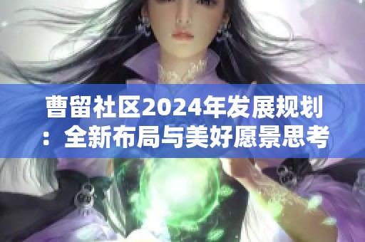 曹留社区2024年发展规划：全新布局与美好愿景思考