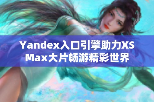 Yandex入口引擎助力XSMax大片畅游精彩世界