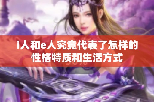 i人和e人究竟代表了怎样的性格特质和生活方式