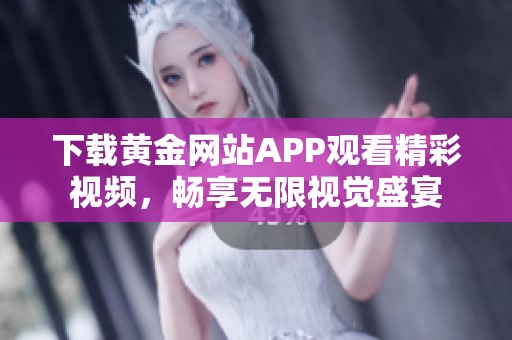 下载黄金网站APP观看精彩视频，畅享无限视觉盛宴