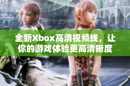 全新Xbox高清视频线，让你的游戏体验更高清晰度