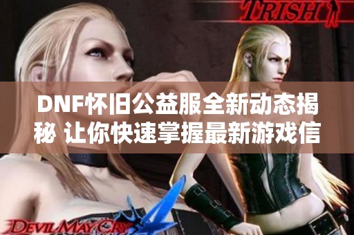 DNF怀旧公益服全新动态揭秘 让你快速掌握最新游戏信息