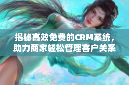 揭秘高效免费的CRM系统，助力商家轻松管理客户关系