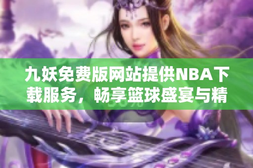 九妖免费版网站提供NBA下载服务，畅享篮球盛宴与精彩赛事