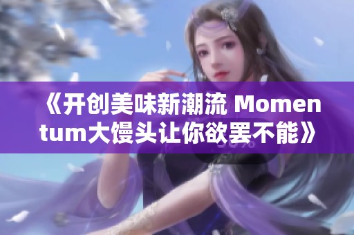 《开创美味新潮流 Momentum大馒头让你欲罢不能》