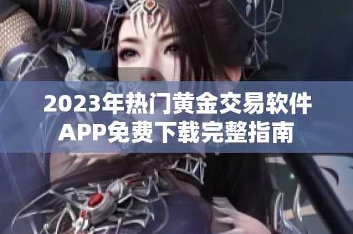 2023年热门黄金交易软件APP免费下载完整指南