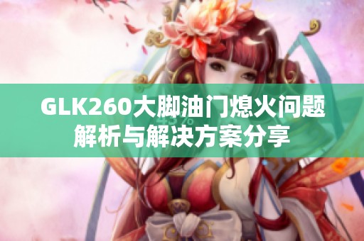 GLK260大脚油门熄火问题解析与解决方案分享