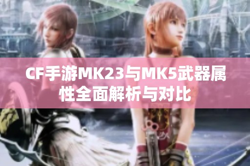 CF手游MK23与MK5武器属性全面解析与对比