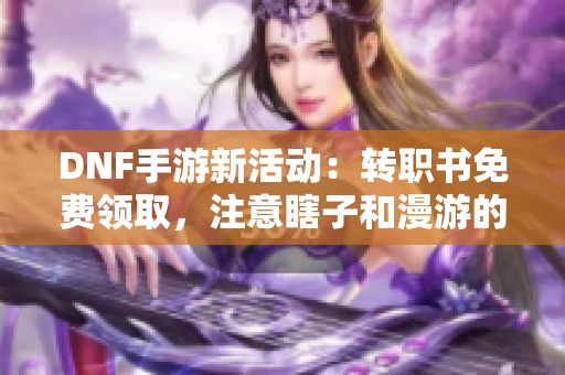 DNF手游新活动：转职书免费领取，注意瞎子和漫游的消费陷阱