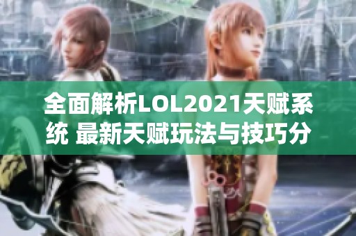 全面解析LOL2021天赋系统 最新天赋玩法与技巧分享