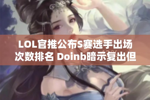 LOL官推公布S赛选手出场次数排名 Doinb暗示复出但有苦衷