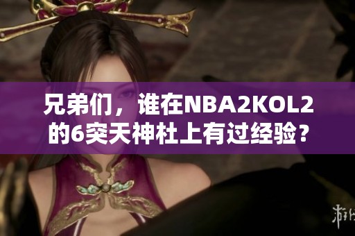 兄弟们，谁在NBA2KOL2的6突天神杜上有过经验？