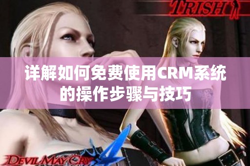 详解如何免费使用CRM系统的操作步骤与技巧