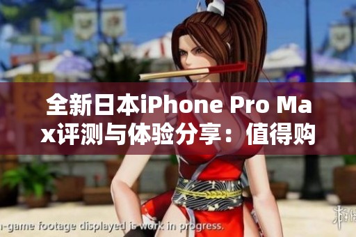 全新日本iPhone Pro Max评测与体验分享：值得购买吗