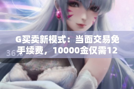 G买卖新模式：当面交易免手续费，10000金仅需120元