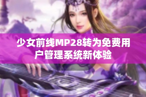 少女前线MP28转为免费用户管理系统新体验