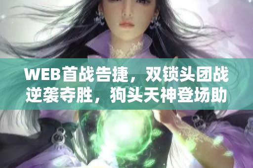 WEB首战告捷，双锁头团战逆袭夺胜，狗头天神登场助力