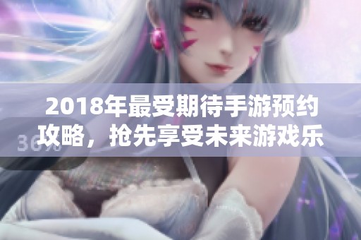 2018年最受期待手游预约攻略，抢先享受未来游戏乐趣