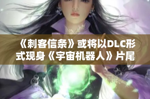 《刺客信条》或将以DLC形式现身《宇宙机器人》片尾暗示内容