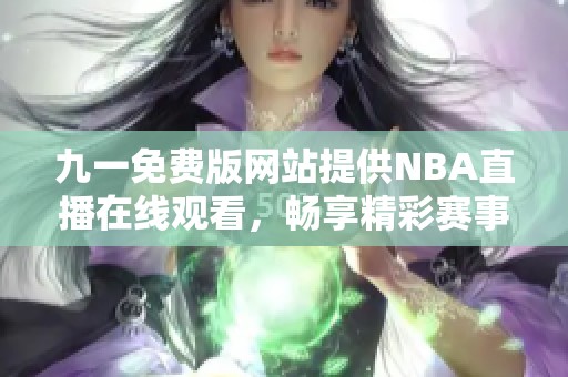 九一免费版网站提供NBA直播在线观看，畅享精彩赛事时刻