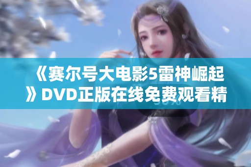 《赛尔号大电影5雷神崛起》DVD正版在线免费观看精彩回顾