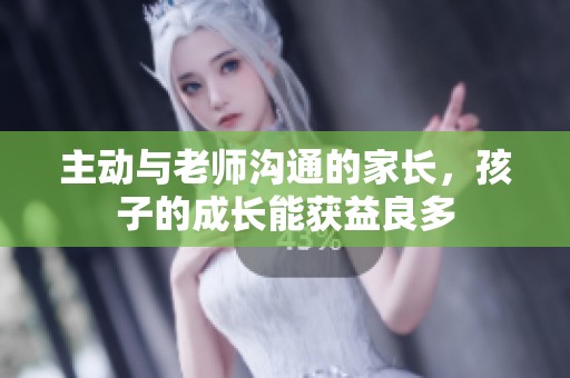 主动与老师沟通的家长，孩子的成长能获益良多