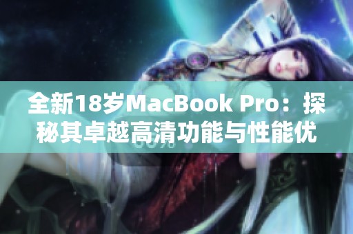 全新18岁MacBook Pro：探秘其卓越高清功能与性能优势