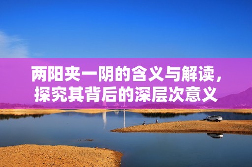 两阳夹一阴的含义与解读，探究其背后的深层次意义