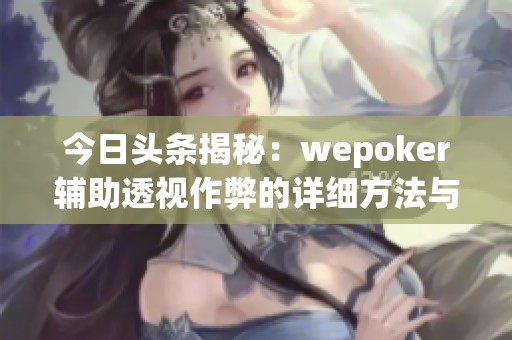 今日头条揭秘：wepoker辅助透视作弊的详细方法与风险分析