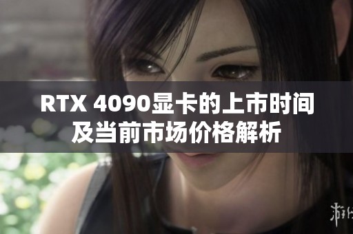 RTX 4090显卡的上市时间及当前市场价格解析