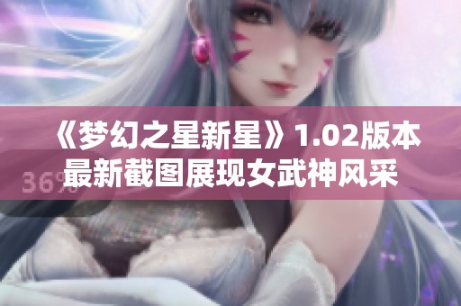 《梦幻之星新星》1.02版本最新截图展现女武神风采