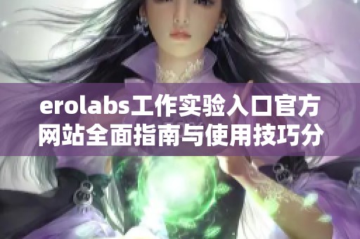 erolabs工作实验入口官方网站全面指南与使用技巧分享