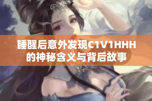 睡醒后意外发现C1V1HHH的神秘含义与背后故事