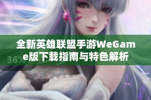 全新英雄联盟手游WeGame版下载指南与特色解析